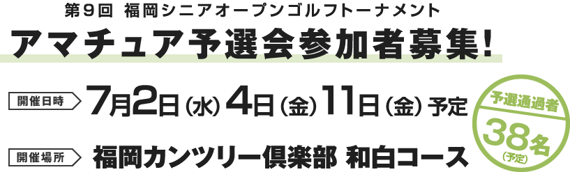 第9回福岡シニアオープンゴルフトーナメントアマチュア予選会参加者募集！開催日時 7月2日（水）4日（金）11日（金）開催場所 福岡カンツリー倶楽部